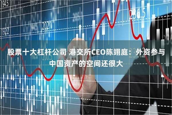 股票十大杠杆公司 港交所CEO陈翊庭：外资参与中国资产的空间还很大