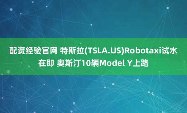 配资经验官网 特斯拉(TSLA.US)Robotaxi试水在即 奥斯汀10辆Model Y上路
