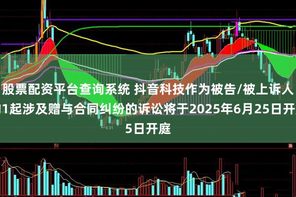 股票配资平台查询系统 抖音科技作为被告/被上诉人的1起涉及赠与合同纠纷的诉讼将于2025年6月25日开庭