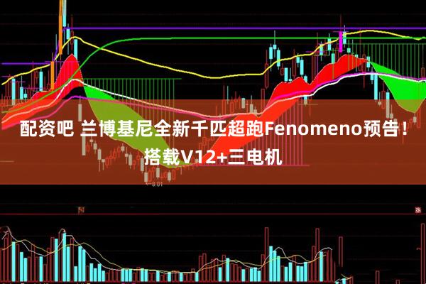 配资吧 兰博基尼全新千匹超跑Fenomeno预告！搭载V12+三电机