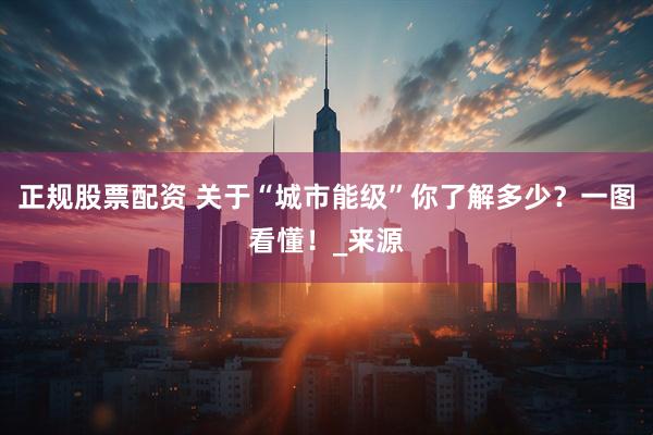 正规股票配资 关于“城市能级”你了解多少？一图看懂！_来源