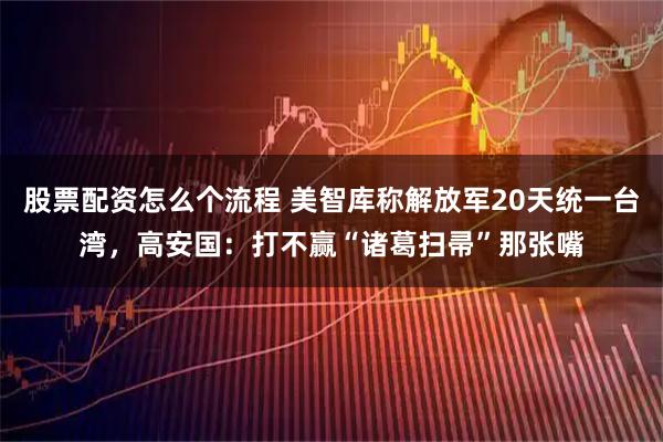 股票配资怎么个流程 美智库称解放军20天统一台湾，高安国：打不赢“诸葛扫帚”那张嘴