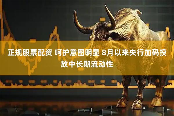 正规股票配资 呵护意图明显 8月以来央行加码投放中长期流动性