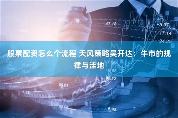 股票配资怎么个流程 天风策略吴开达：牛市的规律与洼地