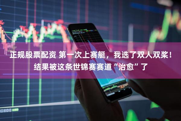 正规股票配资 第一次上赛艇，我选了双人双桨！结果被这条世锦赛赛道“治愈”了
