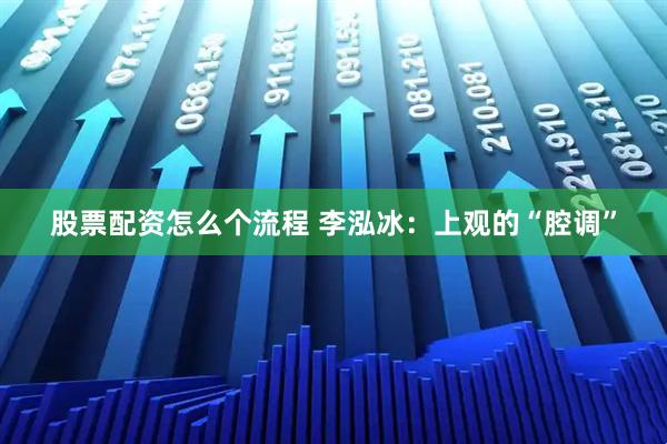 股票配资怎么个流程 李泓冰：上观的“腔调”