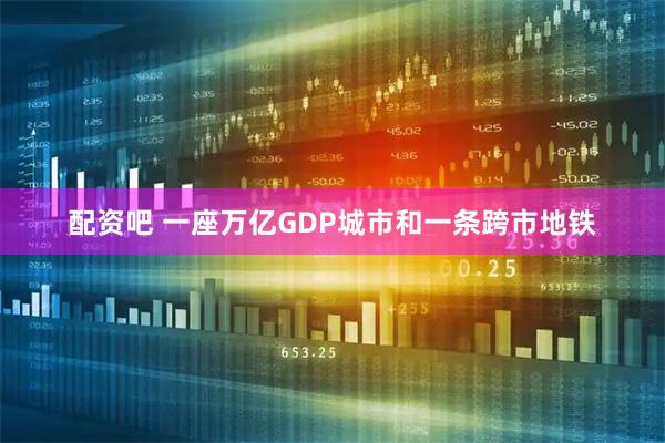 配资吧 一座万亿GDP城市和一条跨市地铁