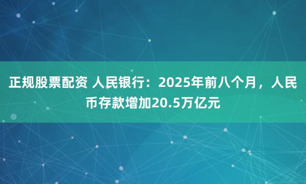 正规股票配资 人民银行：2025年前八个月，人民币存款增加20.5万亿元