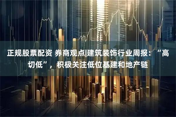 正规股票配资 券商观点|建筑装饰行业周报:“高切低”,积极关注低位基建和地产链