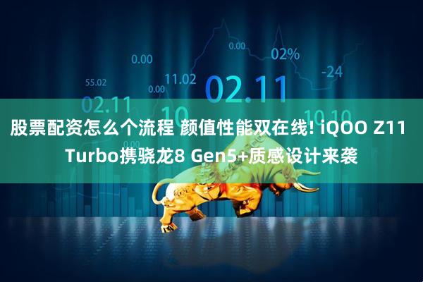 股票配资怎么个流程 颜值性能双在线! iQOO Z11 Turbo携骁龙8 Gen5+质感设计来袭