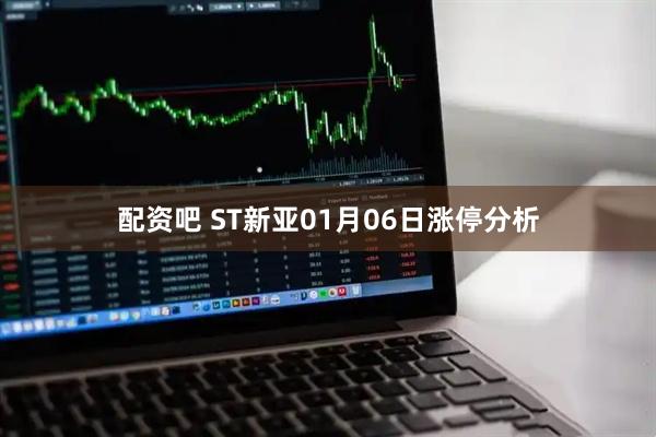 配资吧 ST新亚01月06日涨停分析